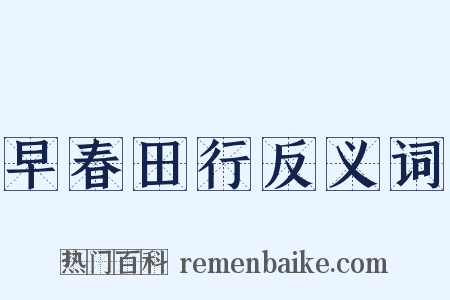 早春田行反义词是什么意思的图片